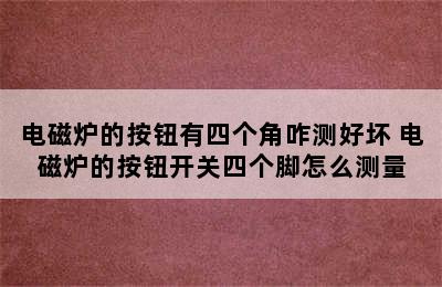 电磁炉的按钮有四个角咋测好坏 电磁炉的按钮开关四个脚怎么测量